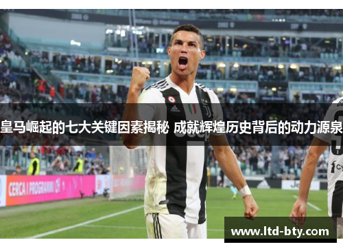 皇马崛起的七大关键因素揭秘 成就辉煌历史背后的动力源泉