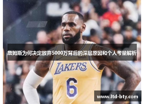詹姆斯为何决定放弃5000万背后的深层原因和个人考量解析 詹姆斯为何决定放弃5000万背后的深层原因和个人考量解析