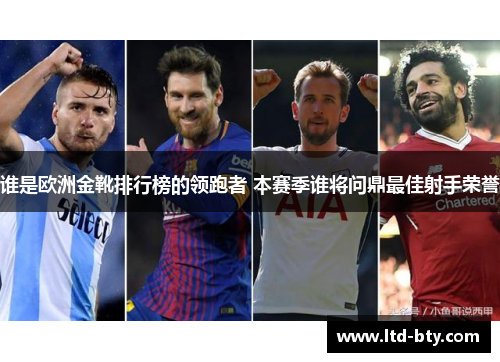 谁是欧洲金靴排行榜的领跑者 本赛季谁将问鼎最佳射手荣誉