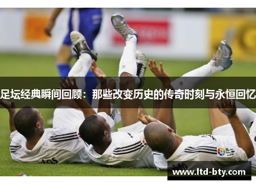 足坛经典瞬间回顾：那些改变历史的传奇时刻与永恒回忆