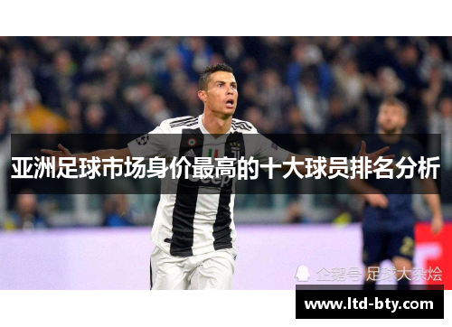 亚洲足球市场身价最高的十大球员排名分析