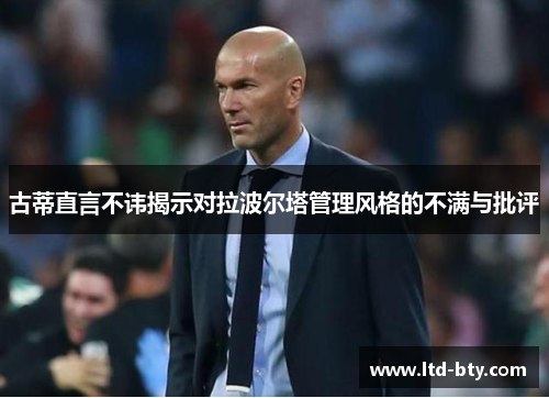 古蒂直言不讳揭示对拉波尔塔管理风格的不满与批评