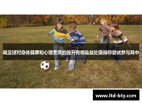 踢足球对身体健康和心理素质的提升有哪些益处值得你尝试参与其中 踢足球对身体健康和心理素质的提升有哪些益处值得你尝试参与其中