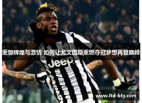 重塑辉煌与激情 如何让尤文图斯重燃夺冠梦想再登巅峰
