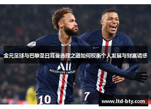 金元足球与巴黎圣日耳曼选择之道如何权衡个人发展与财富诱惑 金元足球与巴黎圣日耳曼选择之道如何权衡个人发展与财富诱惑