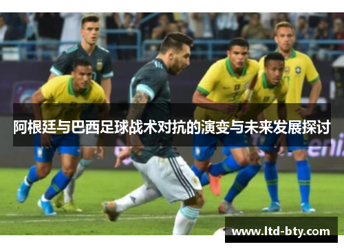 阿根廷与巴西足球战术对抗的演变与未来发展探讨