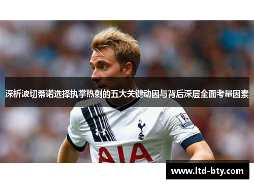 深析波切蒂诺选择执掌热刺的五大关键动因与背后深层全面考量因素 深析波切蒂诺选择执掌热刺的五大关键动因与背后深层全面考量因素
