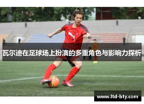 瓦尔迪在足球场上扮演的多重角色与影响力探析 瓦尔迪在足球场上扮演的多重角色与影响力探析