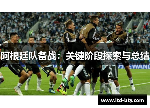 阿根廷队备战:关键阶段探索与总结 阿根廷队备战:关键阶段探索与总结