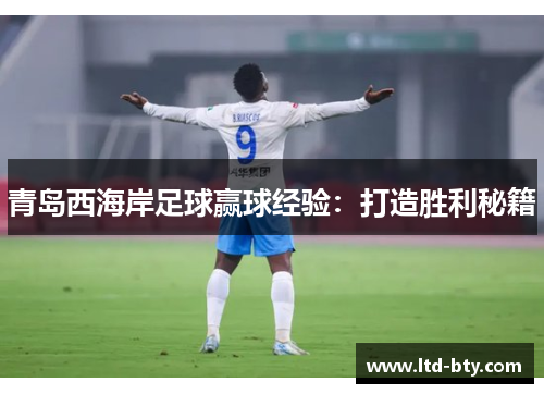 青岛西海岸足球赢球经验:打造胜利秘籍 青岛西海岸足球赢球经验:打造胜利秘籍